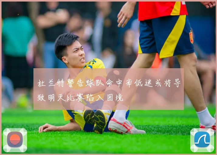 杜兰特警告球队命中率低迷或将导致明天比赛陷入困境