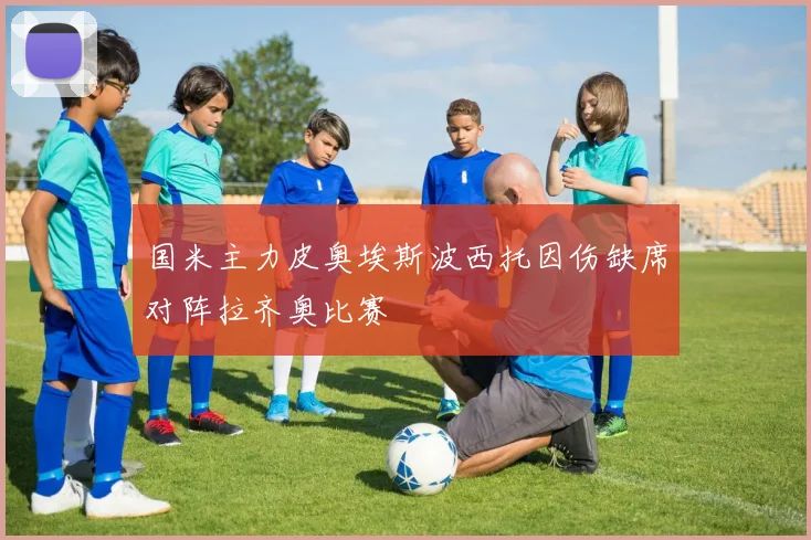 国米主力皮奥埃斯波西托因伤缺席对阵拉齐奥比赛