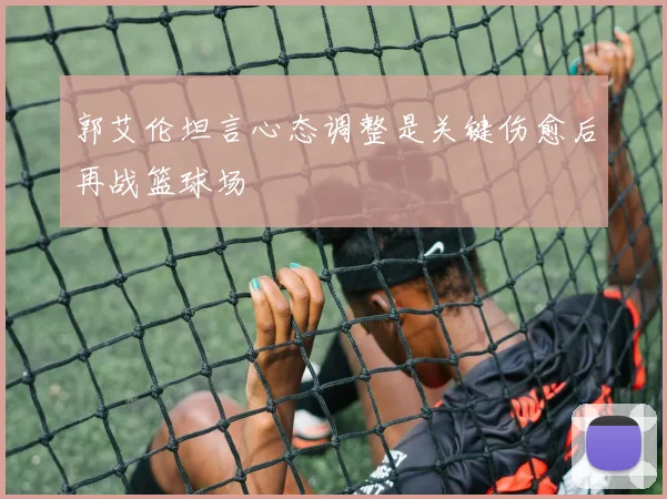 郭艾伦坦言心态调整是关键伤愈后再战篮球场