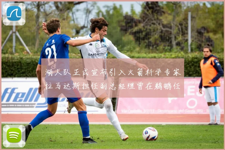 湖人队正式宣布引入火箭科学专家拉马达斯担任副总经理曾在鹈鹕任职