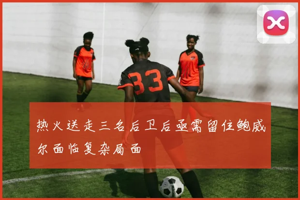 热火送走三名后卫后亟需留住鲍威尔面临复杂局面